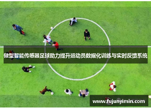 微型智能传感器足球助力提升运动员数据化训练与实时反馈系统